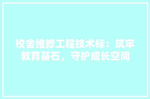 校舍维修工程技术标：筑牢教育基石，守护成长空间 室内设计