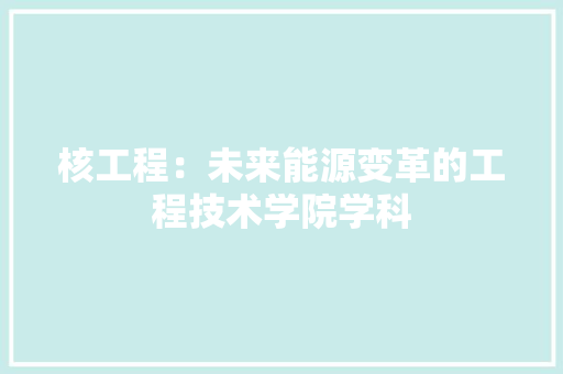 核工程：未来能源变革的工程技术学院学科 室内设计