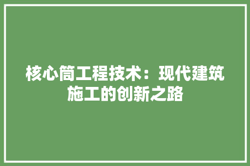 核心筒工程技术：现代建筑施工的创新之路