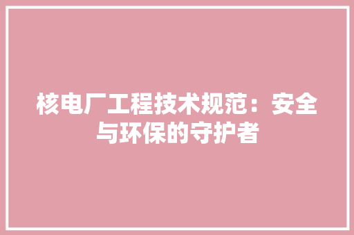 核电厂工程技术规范：安全与环保的守护者 室内设计