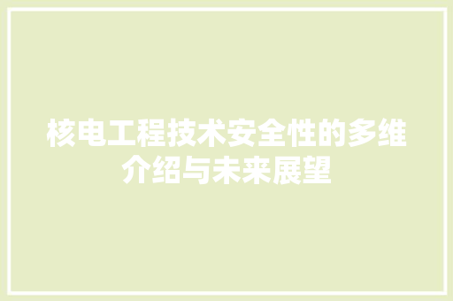 核电工程技术安全性的多维介绍与未来展望 室内设计
