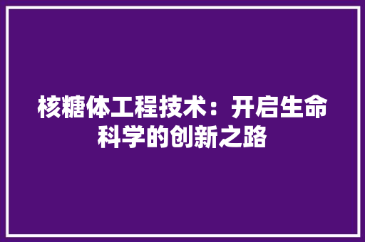 核糖体工程技术：开启生命科学的创新之路