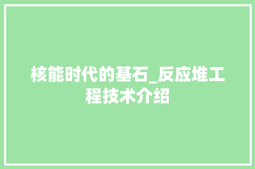 核能时代的基石_反应堆工程技术介绍 室内设计