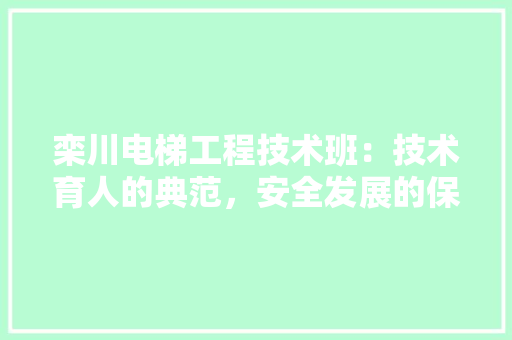 栾川电梯工程技术班：技术育人的典范，安全发展的保障 室内设计
