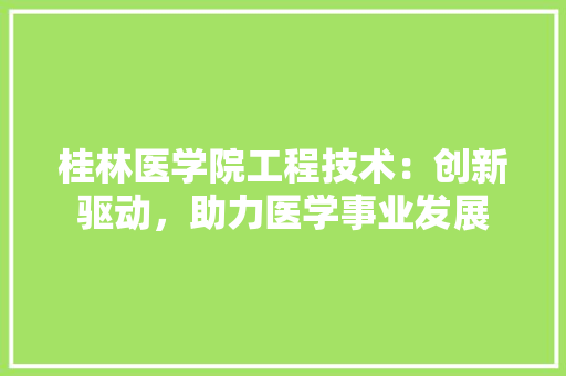 桂林医学院工程技术：创新驱动，助力医学事业发展 室内设计