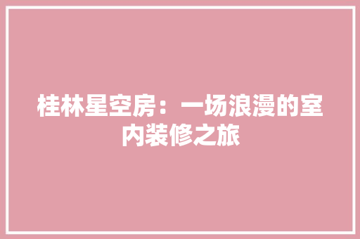 桂林星空房：一场浪漫的室内装修之旅