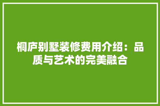 桐庐别墅装修费用介绍：品质与艺术的完美融合 室内设计