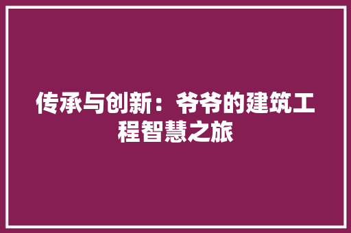 传承与创新：爷爷的建筑工程智慧之旅