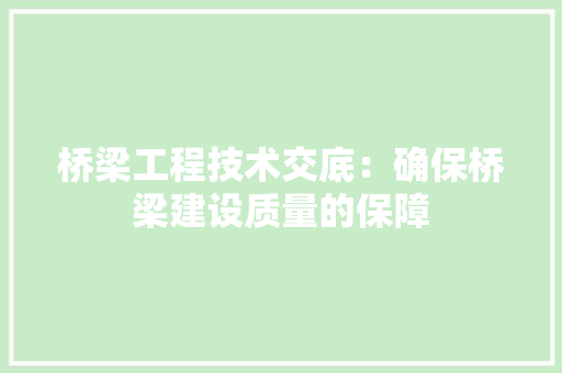 桥梁工程技术交底：确保桥梁建设质量的保障 室内设计