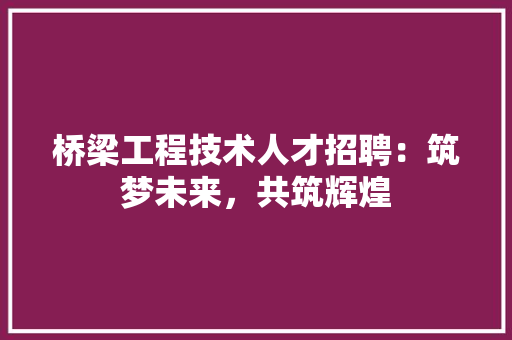 桥梁工程技术人才招聘：筑梦未来，共筑辉煌 室内设计