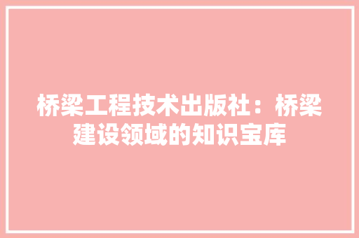 桥梁工程技术出版社：桥梁建设领域的知识宝库 室内设计