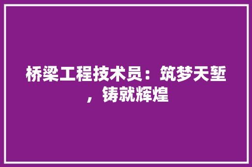 桥梁工程技术员：筑梦天堑，铸就辉煌 室内设计