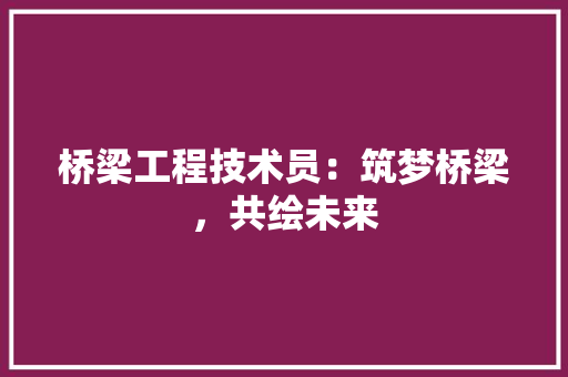 桥梁工程技术员：筑梦桥梁，共绘未来 室内设计