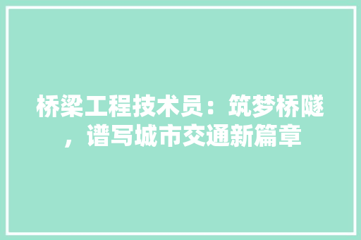 桥梁工程技术员：筑梦桥隧，谱写城市交通新篇章 室内设计