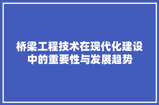 桥梁工程技术在现代化建设中的重要性与发展趋势 室内设计