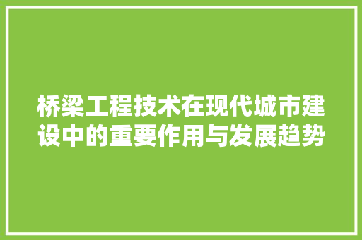 桥梁工程技术在现代城市建设中的重要作用与发展趋势 室内设计
