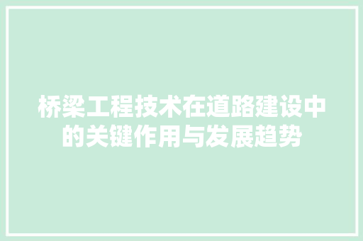桥梁工程技术在道路建设中的关键作用与发展趋势 室内设计