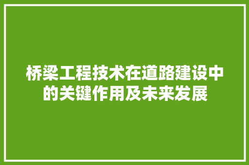 桥梁工程技术在道路建设中的关键作用及未来发展 室内设计