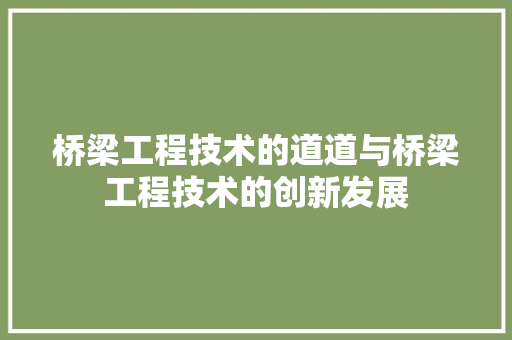 桥梁工程技术的道道与桥梁工程技术的创新发展
