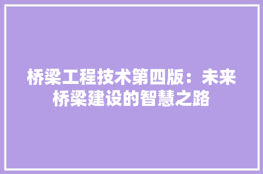 桥梁工程技术第四版：未来桥梁建设的智慧之路