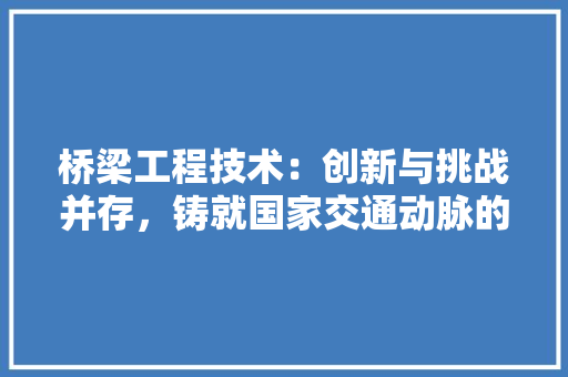 桥梁工程技术：创新与挑战并存，铸就国家交通动脉的辉煌 室内设计