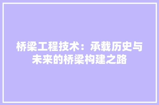 桥梁工程技术：承载历史与未来的桥梁构建之路 室内设计