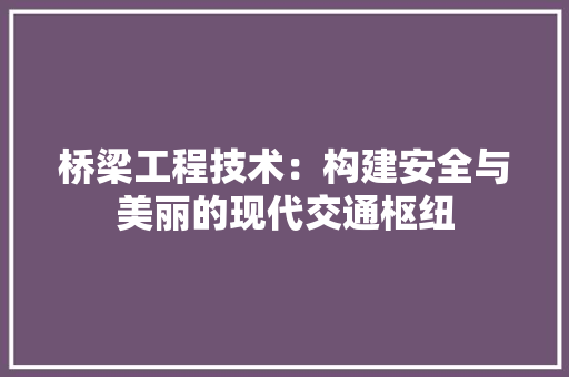 桥梁工程技术：构建安全与美丽的现代交通枢纽 室内设计