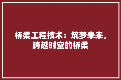 桥梁工程技术：筑梦未来，跨越时空的桥梁 室内设计