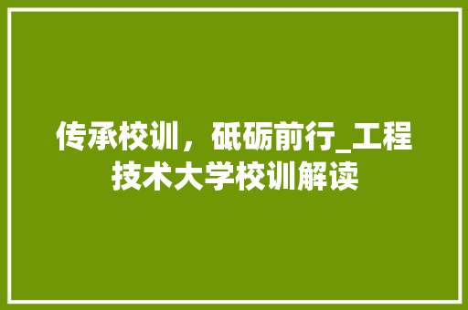 传承校训，砥砺前行_工程技术大学校训解读 家居装修