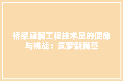 桥梁涵洞工程技术员的使命与挑战：筑梦新篇章