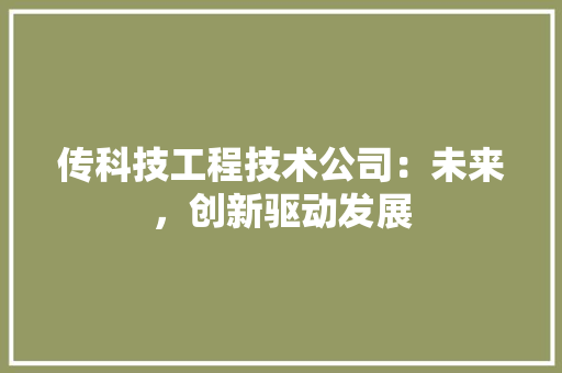 传科技工程技术公司：未来，创新驱动发展 家居装修
