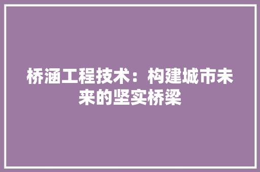 桥涵工程技术：构建城市未来的坚实桥梁 室内设计