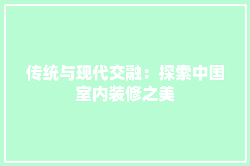 传统与现代交融：探索中国室内装修之美 家居装修