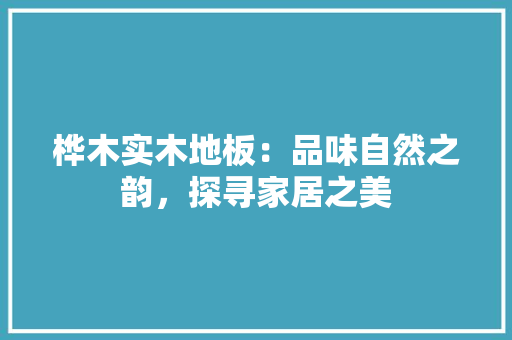 桦木实木地板：品味自然之韵，探寻家居之美 室内设计