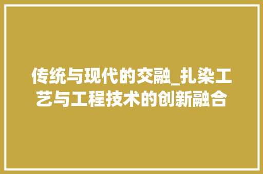 传统与现代的交融_扎染工艺与工程技术的创新融合 家居装修