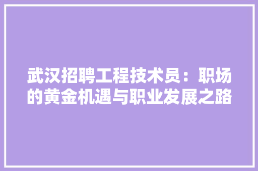 武汉招聘工程技术员：职场的黄金机遇与职业发展之路 室内设计