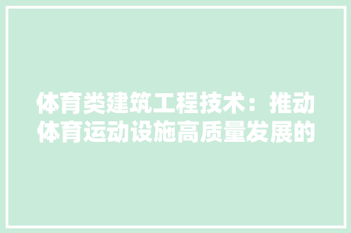 体育类建筑工程技术：推动体育运动设施高质量发展的关键 家居装修