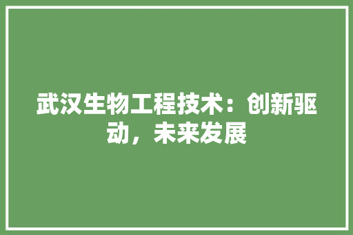 武汉生物工程技术：创新驱动，未来发展 室内设计