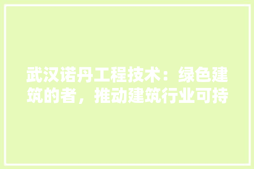 武汉诺丹工程技术：绿色建筑的者，推动建筑行业可持续发展 室内设计