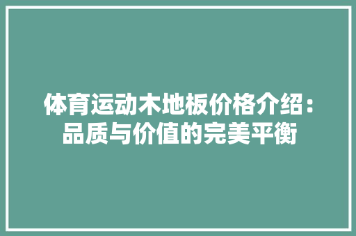 体育运动木地板价格介绍：品质与价值的完美平衡 家居装修