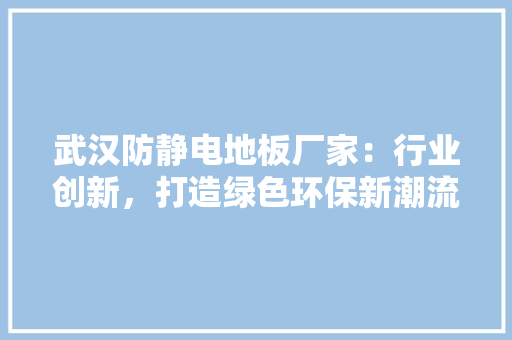武汉防静电地板厂家：行业创新，打造绿色环保新潮流 室内设计