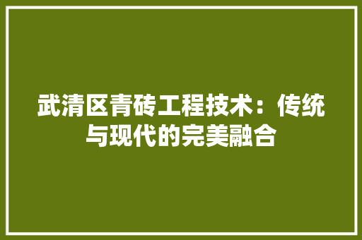 武清区青砖工程技术：传统与现代的完美融合