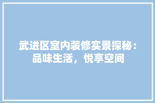 武进区室内装修实景探秘：品味生活，悦享空间 室内设计