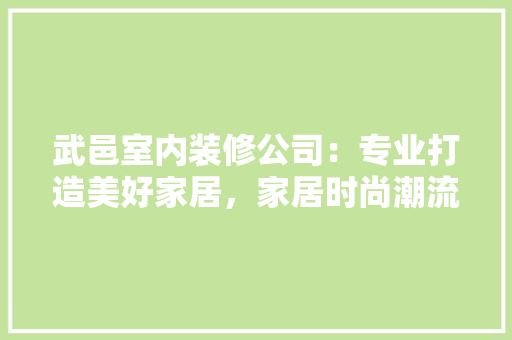 武邑室内装修公司：专业打造美好家居，家居时尚潮流