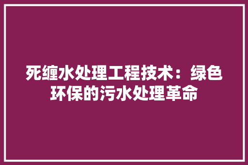 死缠水处理工程技术：绿色环保的污水处理革命 室内设计
