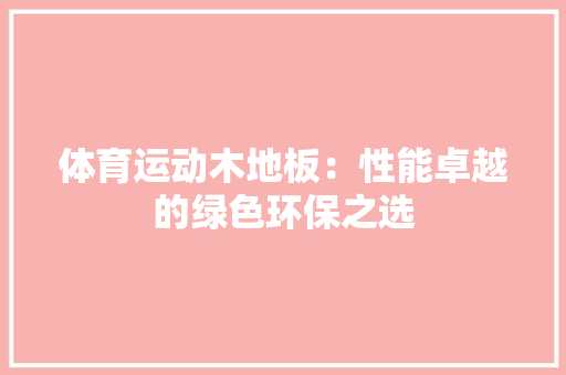 体育运动木地板：性能卓越的绿色环保之选 家居装修