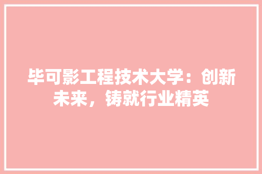 毕可影工程技术大学：创新未来，铸就行业精英 室内设计