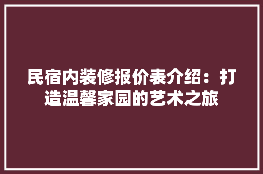 民宿内装修报价表介绍：打造温馨家园的艺术之旅
