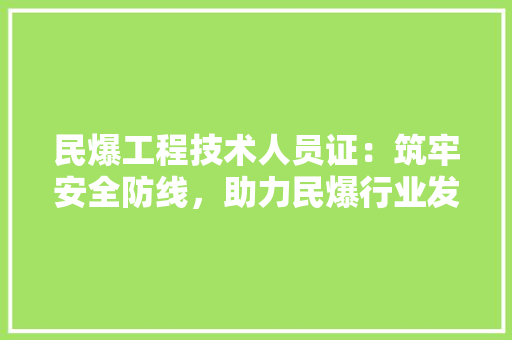 民爆工程技术人员证：筑牢安全防线，助力民爆行业发展 室内设计