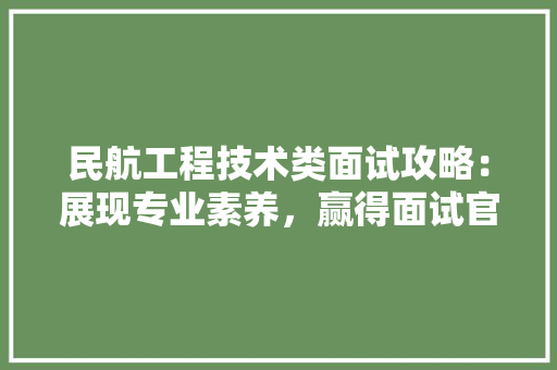 民航工程技术类面试攻略：展现专业素养，赢得面试官青睐 室内设计